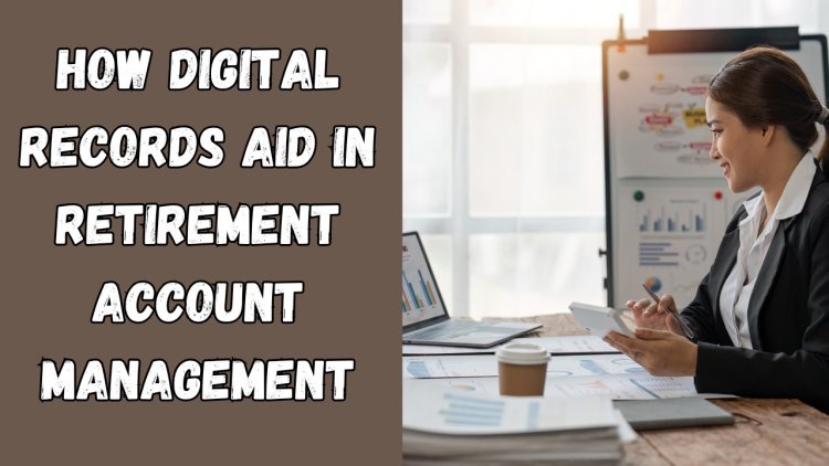 How Digital Records Aid in Retirement Account Management