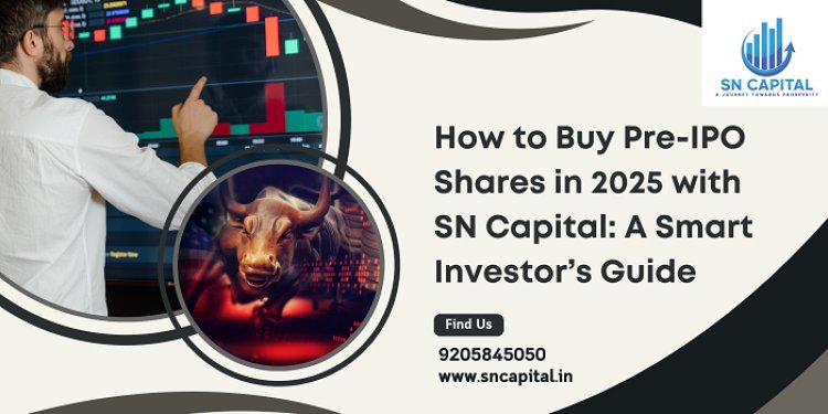 How to Buy Pre-IPO Shares in 2025 with SN Capital: A Smart Investor’s Guide