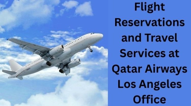 Book Flights and Get Expert Assistance at Qatar Airways Los Angeles Office