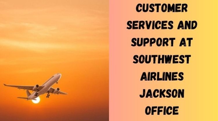Professional Customer Care for Every Traveler at Southwest Airlines Jackson Office