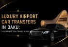 Luxury Airport Car Transfers in Baku: A Complete 2026 Travel Guide