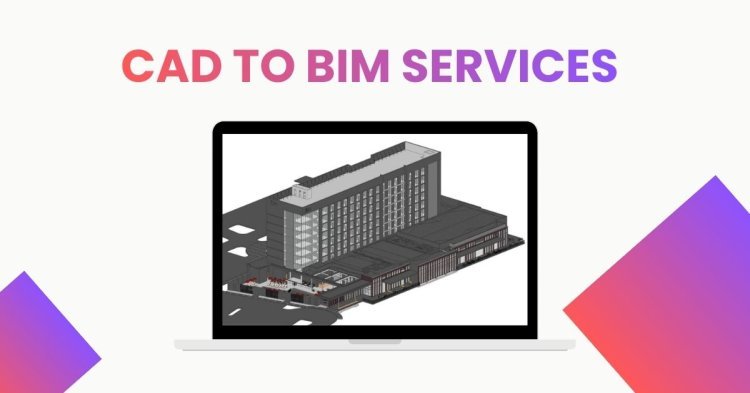 CAD to BIM Services: A Smarter Way to Modern Building Design