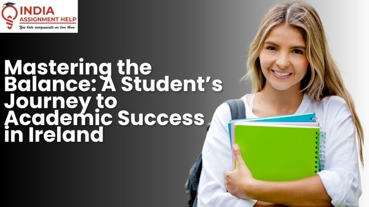 Mastering the Balance: A Student’s Journey to Academic Success in Ireland