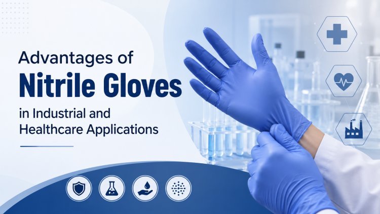 Advantages of Nitrile Gloves in Industrial and Healthcare Applications