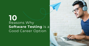 10 Reasons Why Software Testing is a Good Career Option in 2023