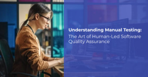 Understanding Manual Testing: The Art of Human-Led Software Quality Assurance